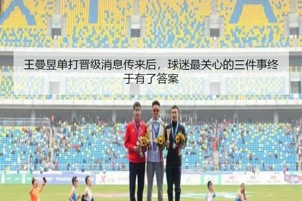 王曼昱单打晋级消息传来后，球迷最关心的三件事终于有了答案
